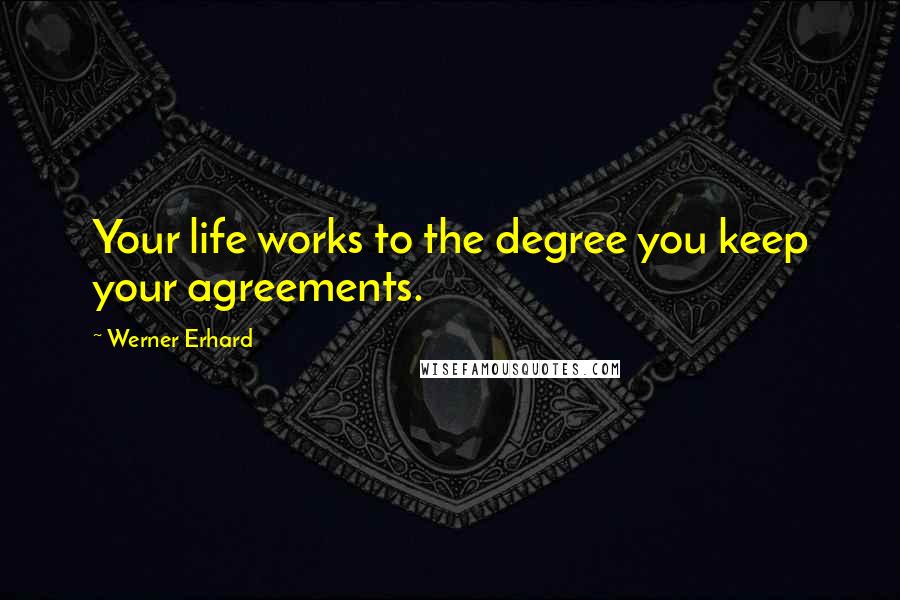 Werner Erhard Quotes: Your life works to the degree you keep your agreements.