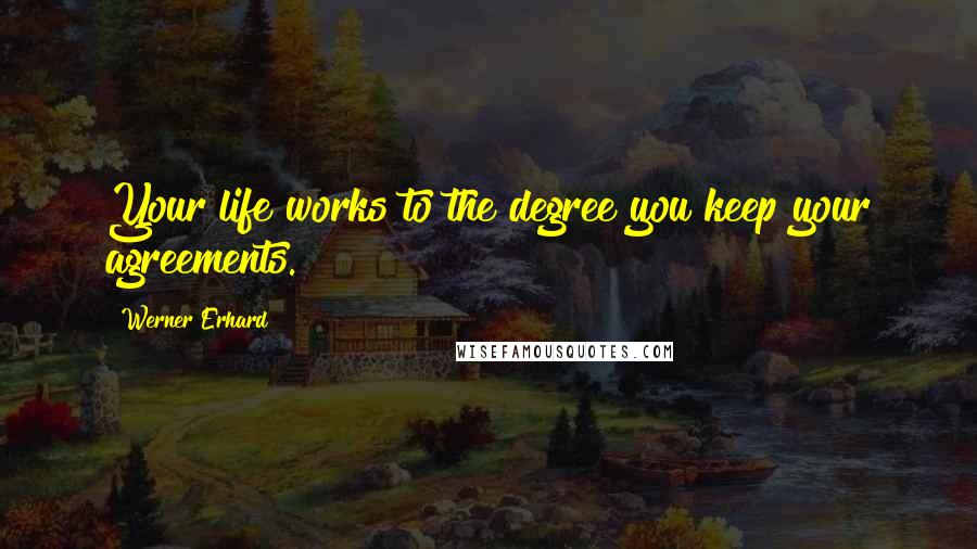 Werner Erhard Quotes: Your life works to the degree you keep your agreements.