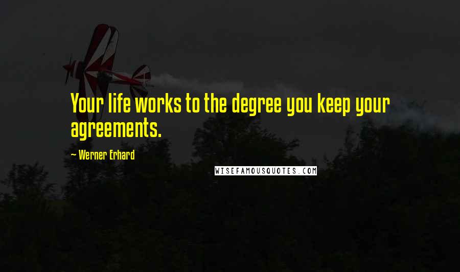 Werner Erhard Quotes: Your life works to the degree you keep your agreements.