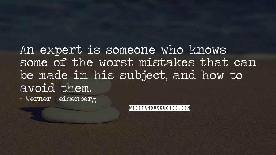 Werner Heisenberg Quotes: An expert is someone who knows some of the worst mistakes that can be made in his subject, and how to avoid them.