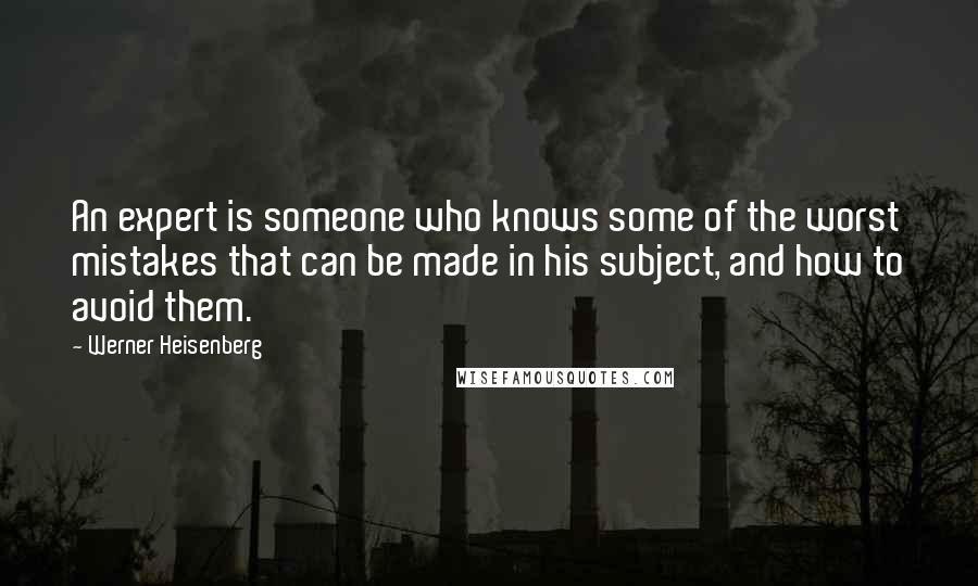 Werner Heisenberg Quotes: An expert is someone who knows some of the worst mistakes that can be made in his subject, and how to avoid them.