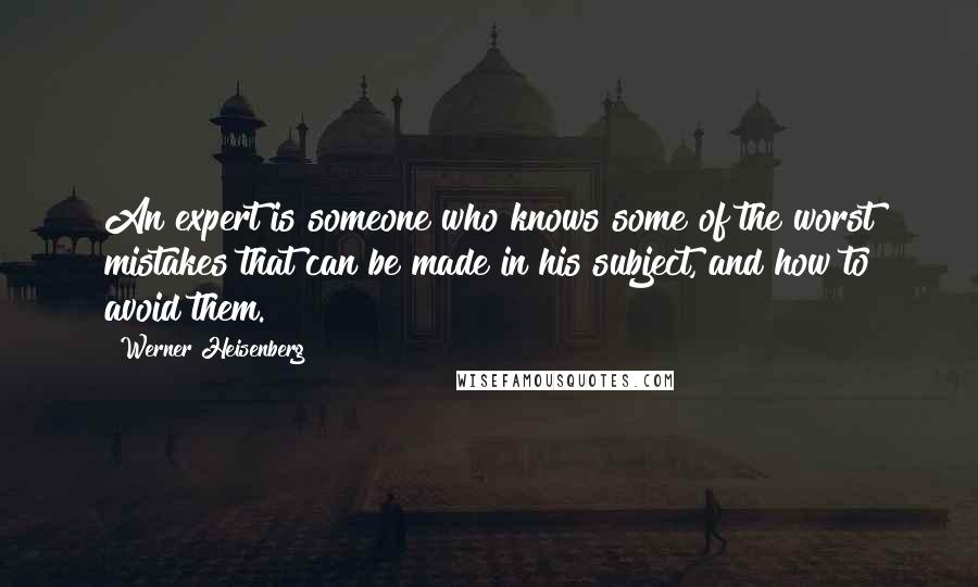 Werner Heisenberg Quotes: An expert is someone who knows some of the worst mistakes that can be made in his subject, and how to avoid them.