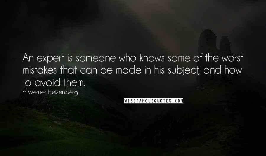 Werner Heisenberg Quotes: An expert is someone who knows some of the worst mistakes that can be made in his subject, and how to avoid them.