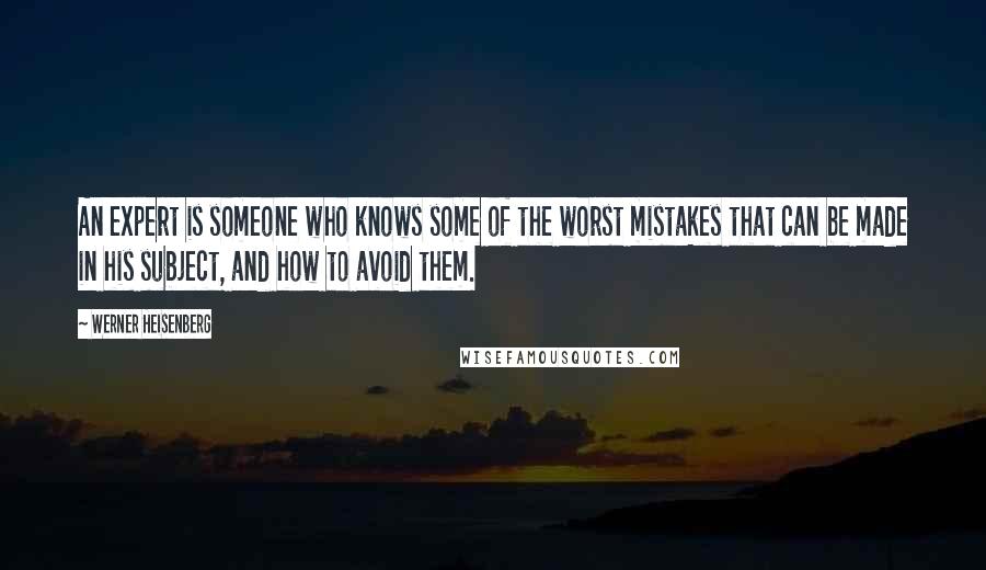 Werner Heisenberg Quotes: An expert is someone who knows some of the worst mistakes that can be made in his subject, and how to avoid them.