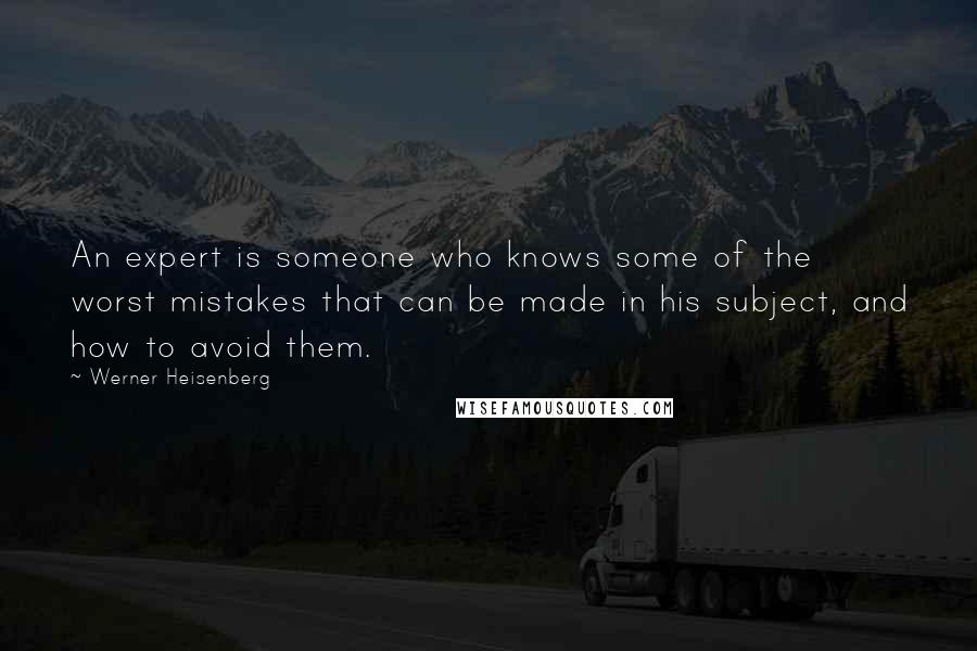 Werner Heisenberg Quotes: An expert is someone who knows some of the worst mistakes that can be made in his subject, and how to avoid them.