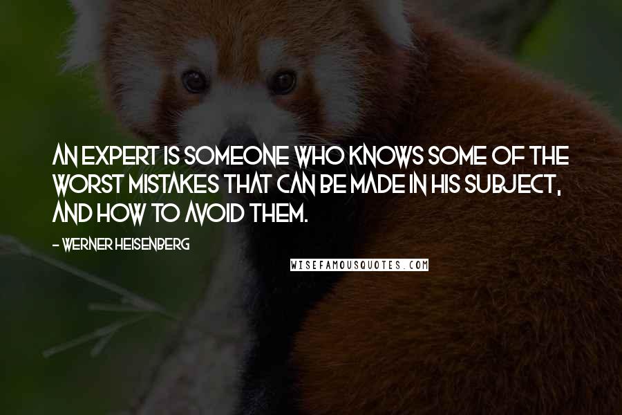 Werner Heisenberg Quotes: An expert is someone who knows some of the worst mistakes that can be made in his subject, and how to avoid them.