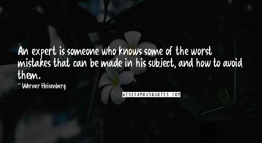 Werner Heisenberg Quotes: An expert is someone who knows some of the worst mistakes that can be made in his subject, and how to avoid them.