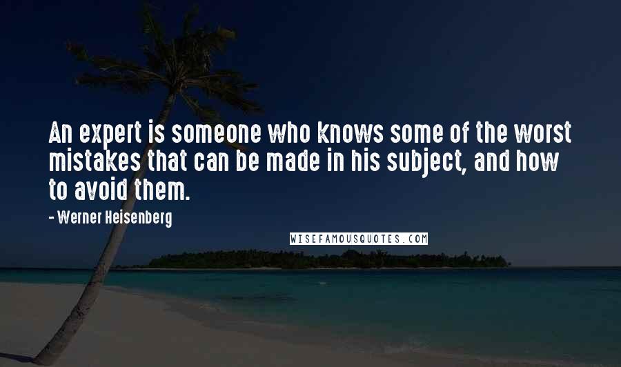 Werner Heisenberg Quotes: An expert is someone who knows some of the worst mistakes that can be made in his subject, and how to avoid them.