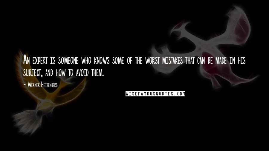 Werner Heisenberg Quotes: An expert is someone who knows some of the worst mistakes that can be made in his subject, and how to avoid them.