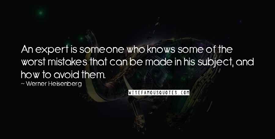Werner Heisenberg Quotes: An expert is someone who knows some of the worst mistakes that can be made in his subject, and how to avoid them.