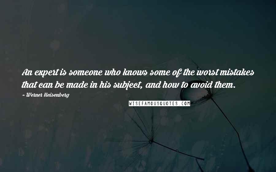 Werner Heisenberg Quotes: An expert is someone who knows some of the worst mistakes that can be made in his subject, and how to avoid them.