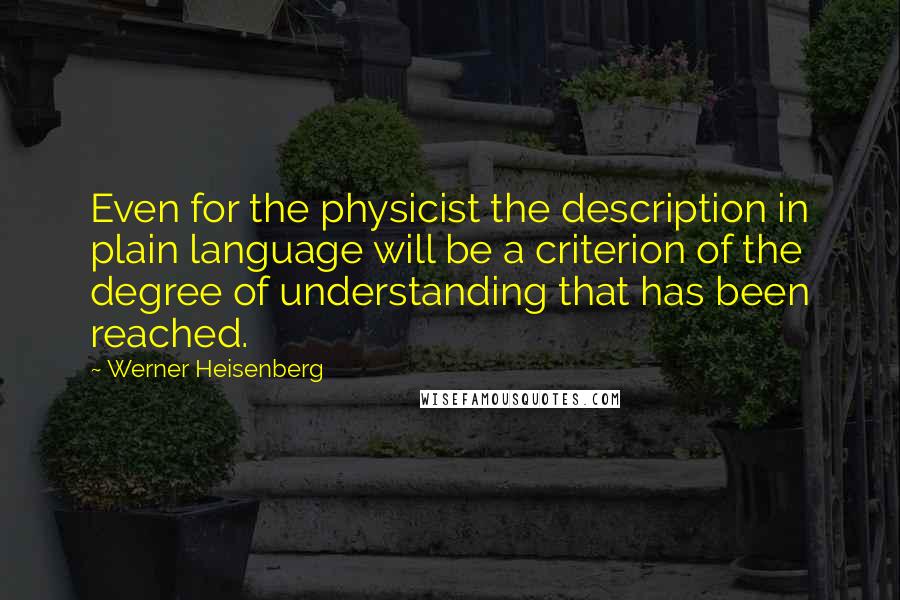 Werner Heisenberg Quotes: Even for the physicist the description in plain language will be a criterion of the degree of understanding that has been reached.