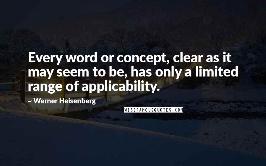 Werner Heisenberg Quotes: Every word or concept, clear as it may seem to be, has only a limited range of applicability.