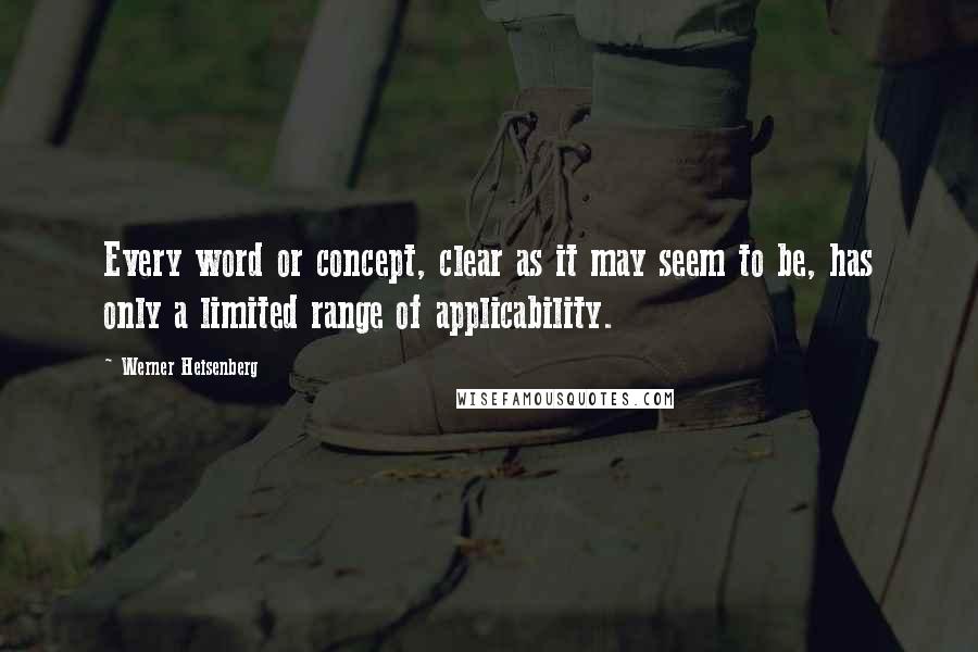 Werner Heisenberg Quotes: Every word or concept, clear as it may seem to be, has only a limited range of applicability.