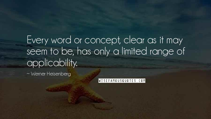Werner Heisenberg Quotes: Every word or concept, clear as it may seem to be, has only a limited range of applicability.