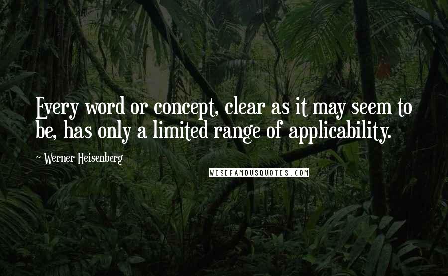 Werner Heisenberg Quotes: Every word or concept, clear as it may seem to be, has only a limited range of applicability.