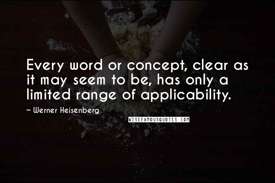 Werner Heisenberg Quotes: Every word or concept, clear as it may seem to be, has only a limited range of applicability.