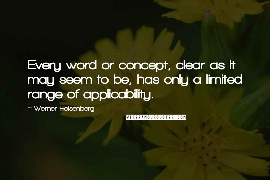 Werner Heisenberg Quotes: Every word or concept, clear as it may seem to be, has only a limited range of applicability.