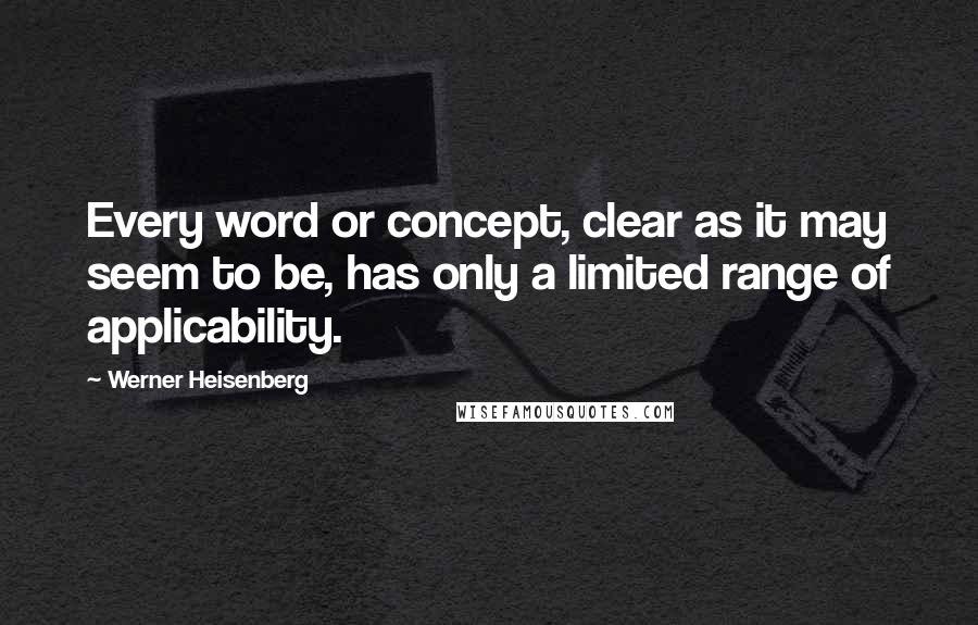 Werner Heisenberg Quotes: Every word or concept, clear as it may seem to be, has only a limited range of applicability.