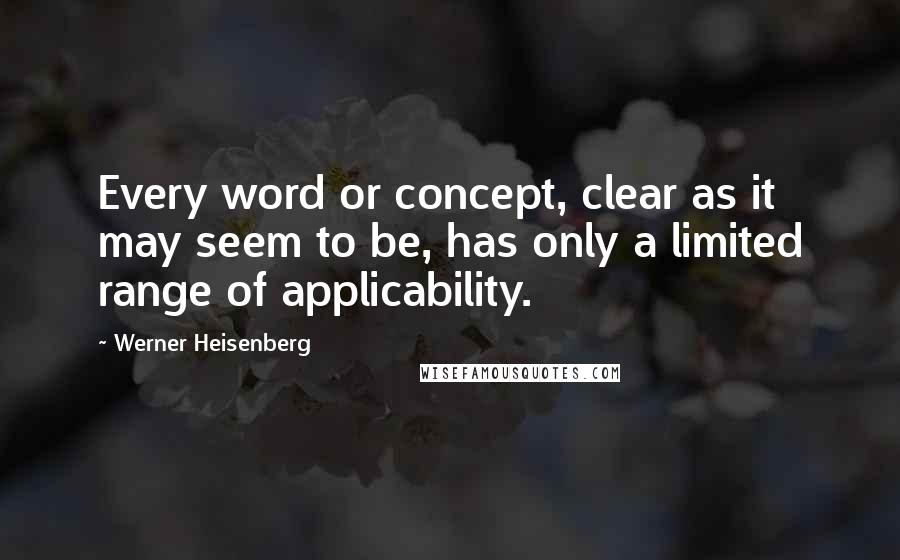 Werner Heisenberg Quotes: Every word or concept, clear as it may seem to be, has only a limited range of applicability.