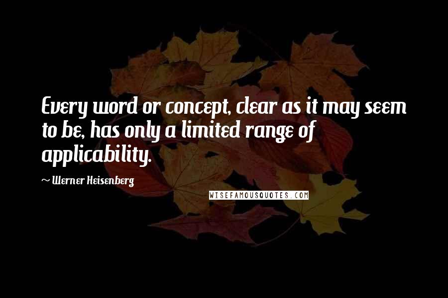Werner Heisenberg Quotes: Every word or concept, clear as it may seem to be, has only a limited range of applicability.