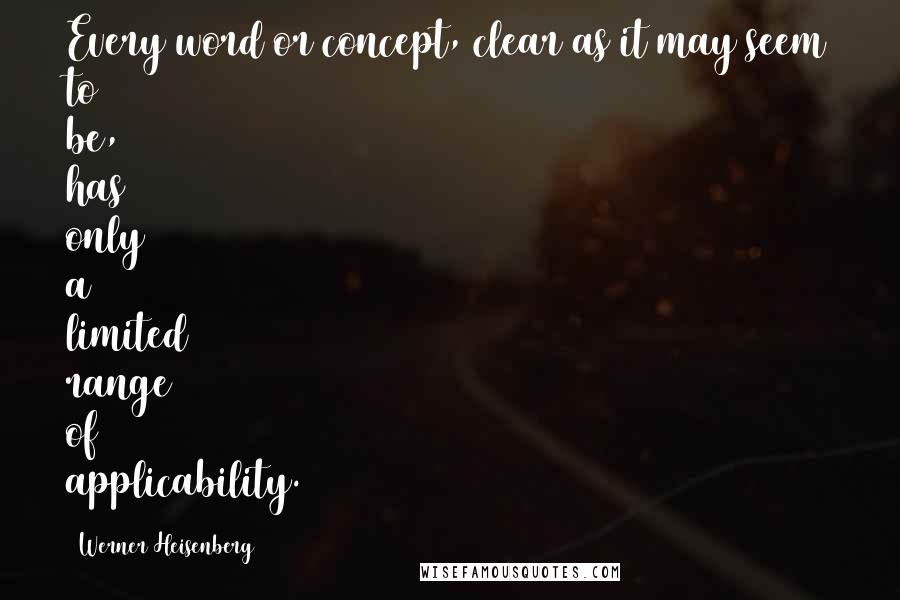 Werner Heisenberg Quotes: Every word or concept, clear as it may seem to be, has only a limited range of applicability.