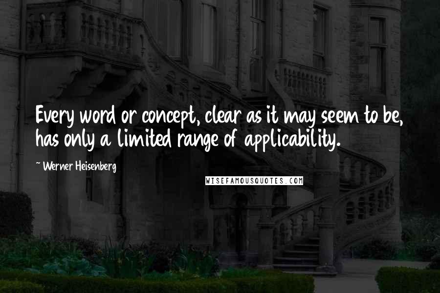 Werner Heisenberg Quotes: Every word or concept, clear as it may seem to be, has only a limited range of applicability.