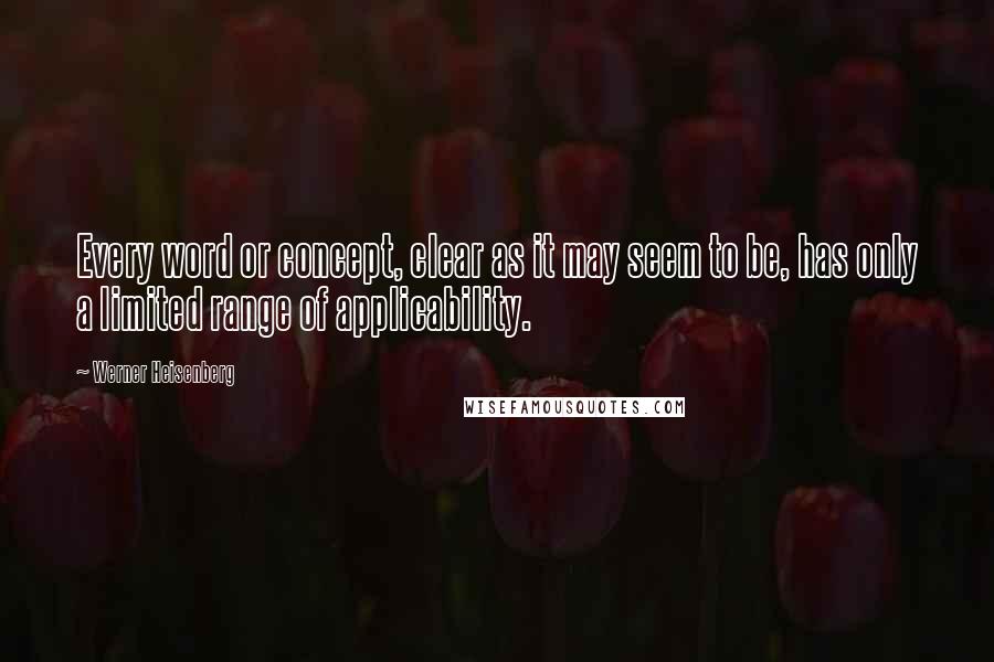 Werner Heisenberg Quotes: Every word or concept, clear as it may seem to be, has only a limited range of applicability.