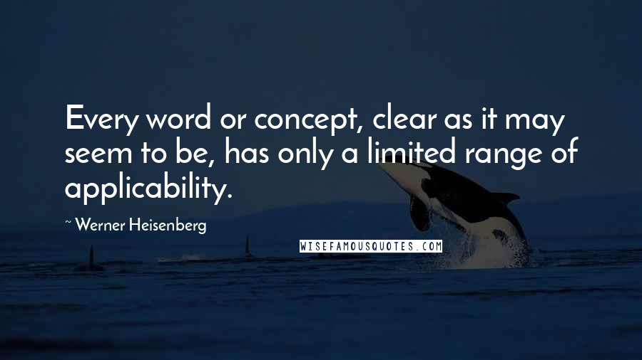 Werner Heisenberg Quotes: Every word or concept, clear as it may seem to be, has only a limited range of applicability.