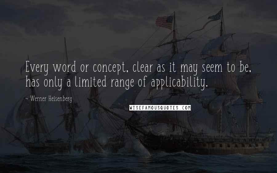 Werner Heisenberg Quotes: Every word or concept, clear as it may seem to be, has only a limited range of applicability.