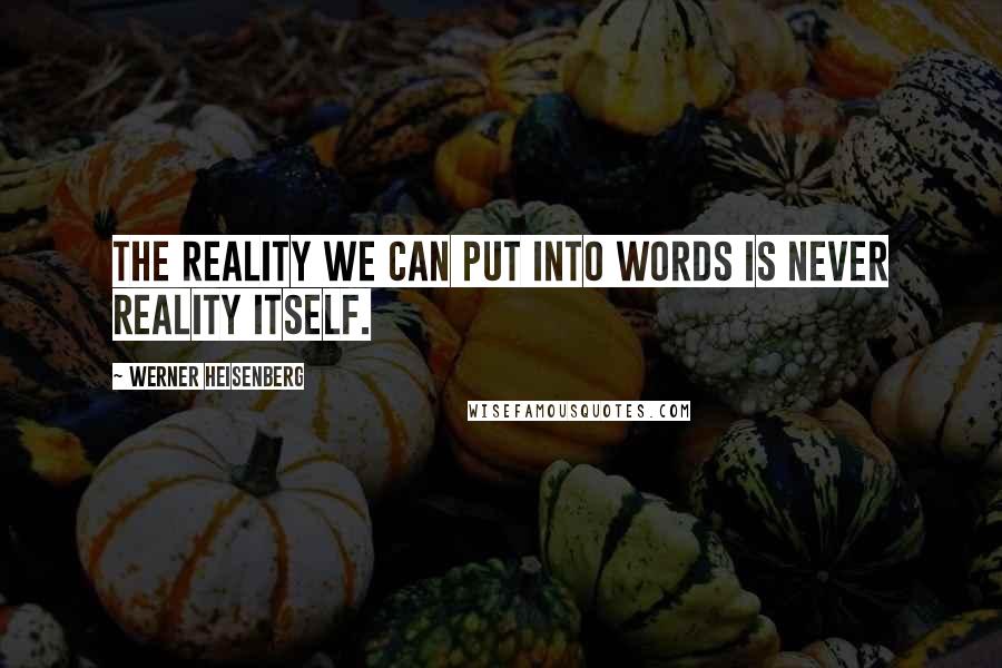 Werner Heisenberg Quotes: The reality we can put into words is never reality itself.