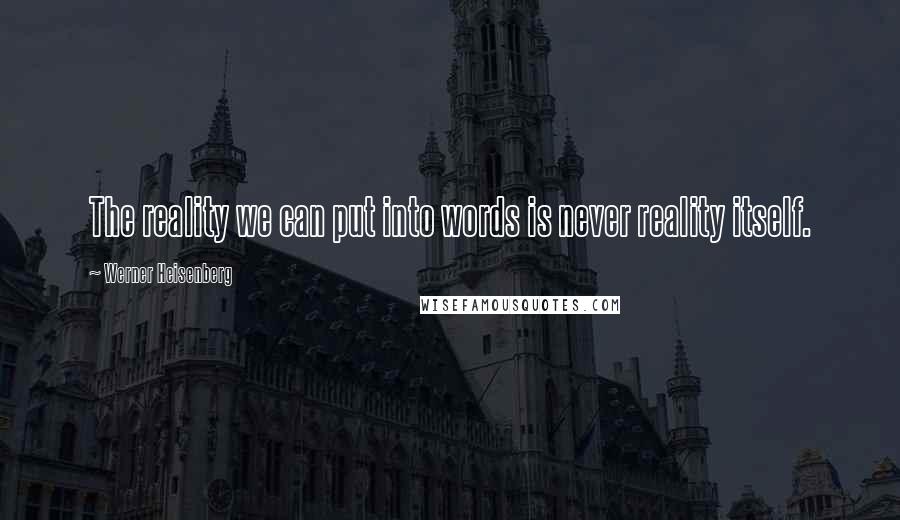 Werner Heisenberg Quotes: The reality we can put into words is never reality itself.