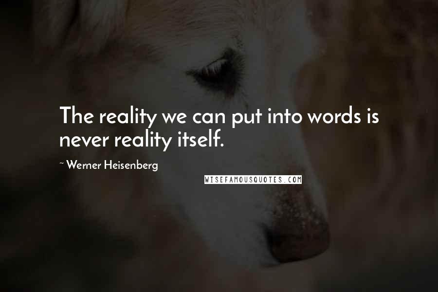 Werner Heisenberg Quotes: The reality we can put into words is never reality itself.