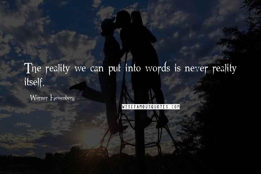 Werner Heisenberg Quotes: The reality we can put into words is never reality itself.
