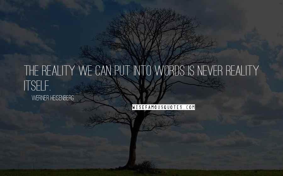 Werner Heisenberg Quotes: The reality we can put into words is never reality itself.