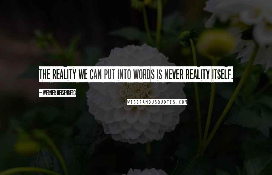 Werner Heisenberg Quotes: The reality we can put into words is never reality itself.