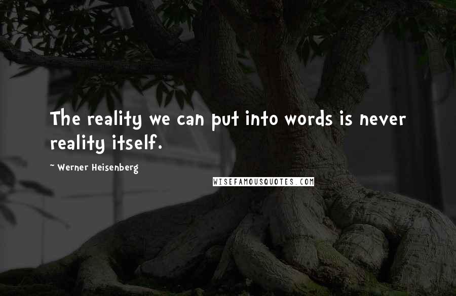 Werner Heisenberg Quotes: The reality we can put into words is never reality itself.