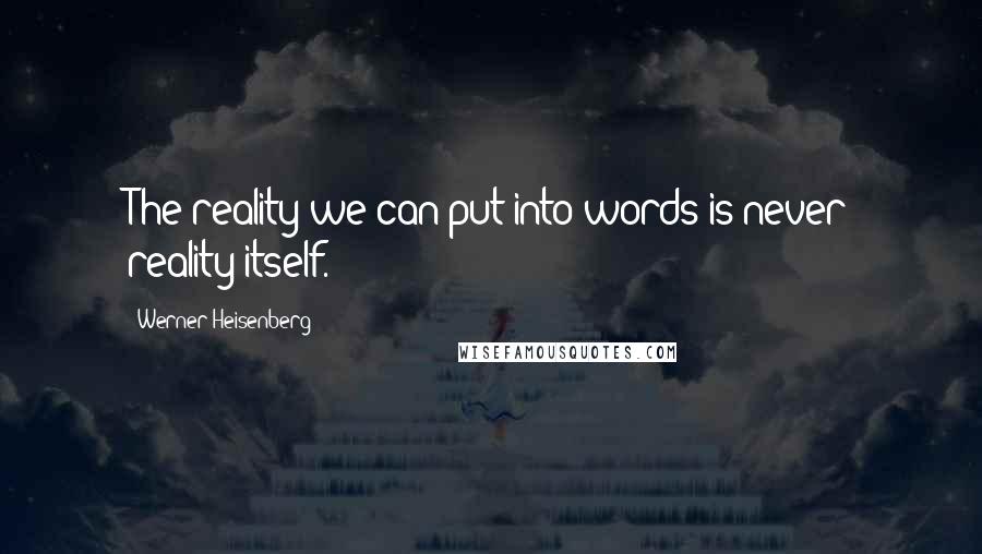 Werner Heisenberg Quotes: The reality we can put into words is never reality itself.