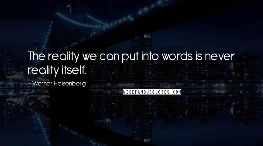 Werner Heisenberg Quotes: The reality we can put into words is never reality itself.