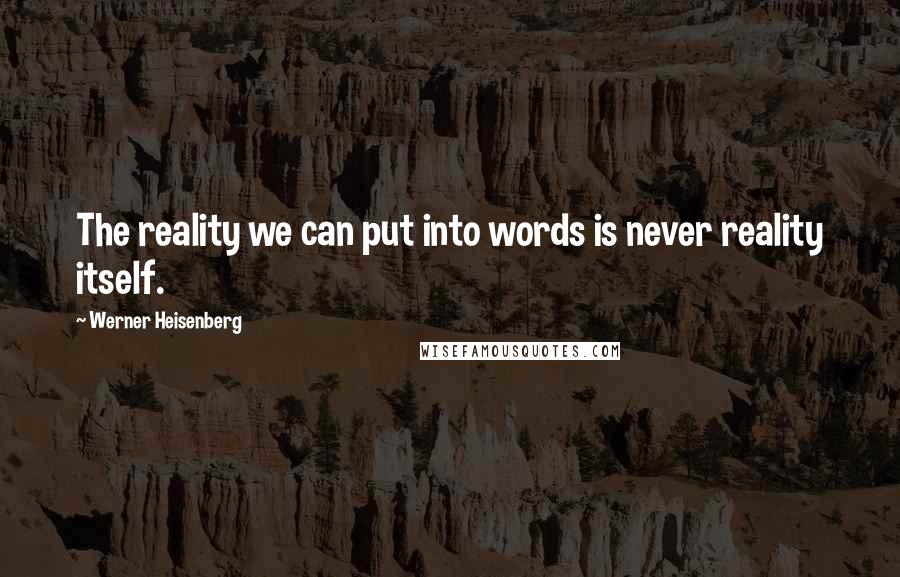 Werner Heisenberg Quotes: The reality we can put into words is never reality itself.