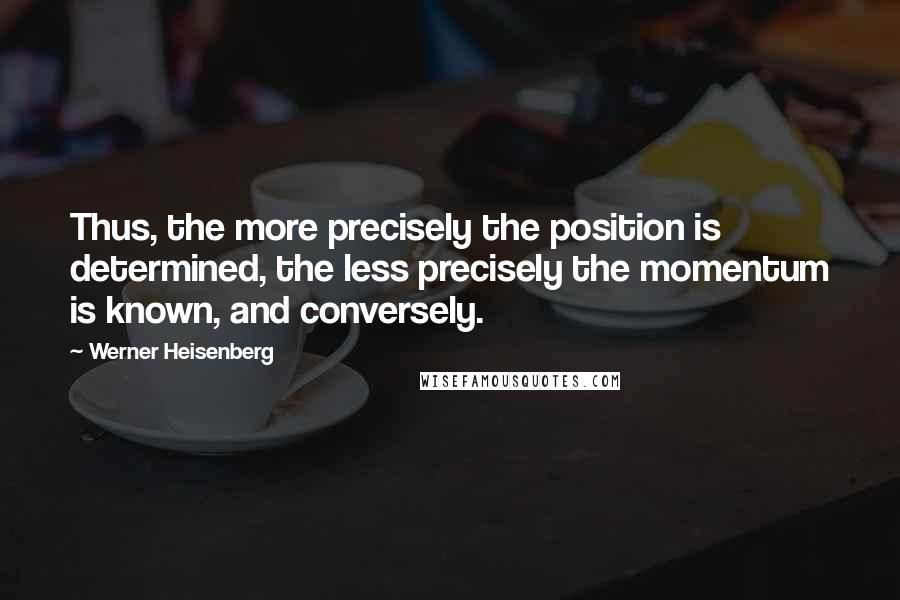 Werner Heisenberg Quotes: Thus, the more precisely the position is determined, the less precisely the momentum is known, and conversely.