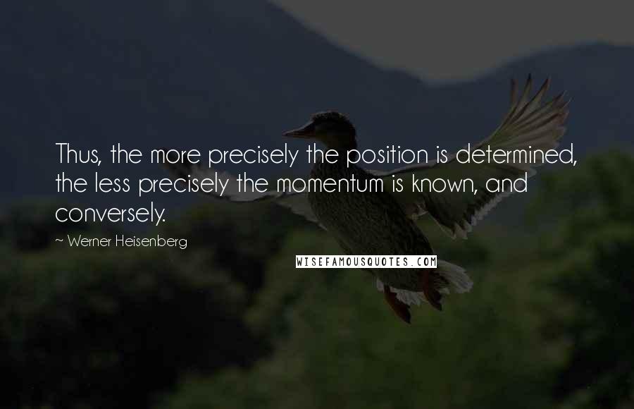 Werner Heisenberg Quotes: Thus, the more precisely the position is determined, the less precisely the momentum is known, and conversely.