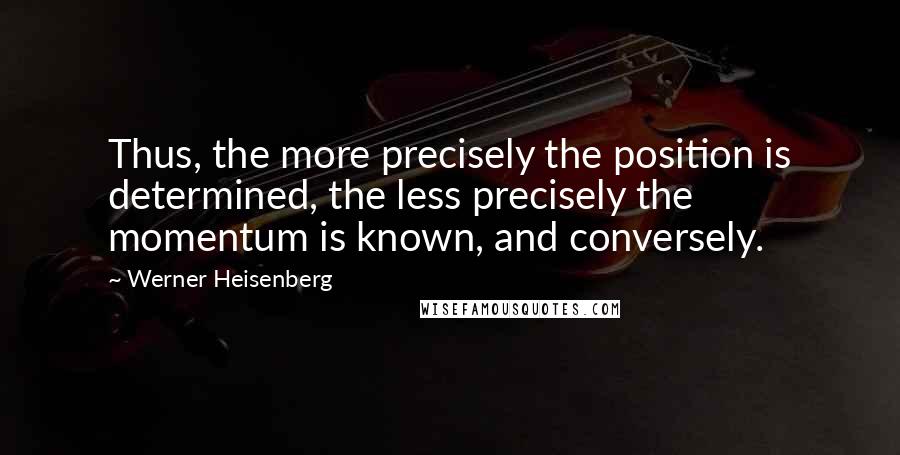Werner Heisenberg Quotes: Thus, the more precisely the position is determined, the less precisely the momentum is known, and conversely.
