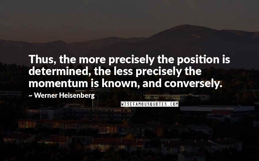 Werner Heisenberg Quotes: Thus, the more precisely the position is determined, the less precisely the momentum is known, and conversely.