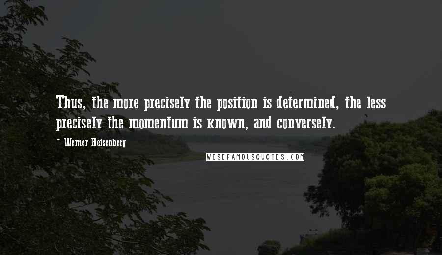 Werner Heisenberg Quotes: Thus, the more precisely the position is determined, the less precisely the momentum is known, and conversely.