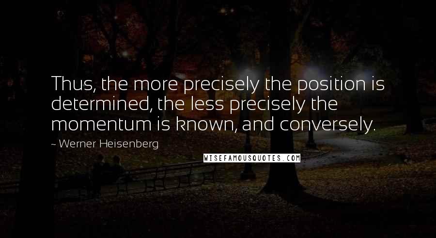 Werner Heisenberg Quotes: Thus, the more precisely the position is determined, the less precisely the momentum is known, and conversely.