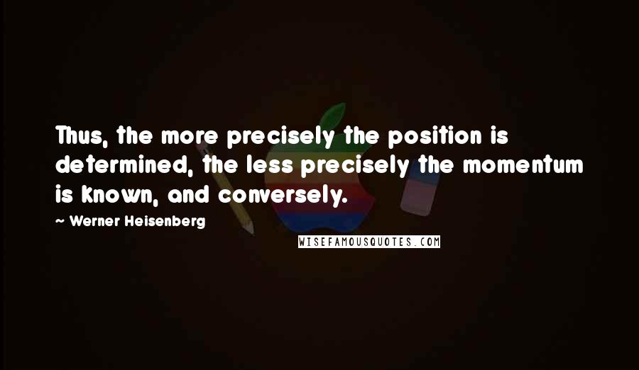 Werner Heisenberg Quotes: Thus, the more precisely the position is determined, the less precisely the momentum is known, and conversely.