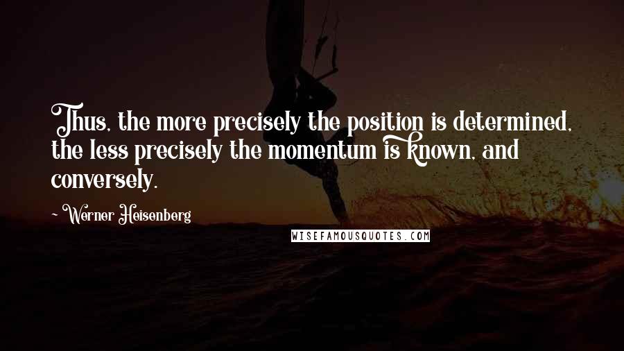 Werner Heisenberg Quotes: Thus, the more precisely the position is determined, the less precisely the momentum is known, and conversely.