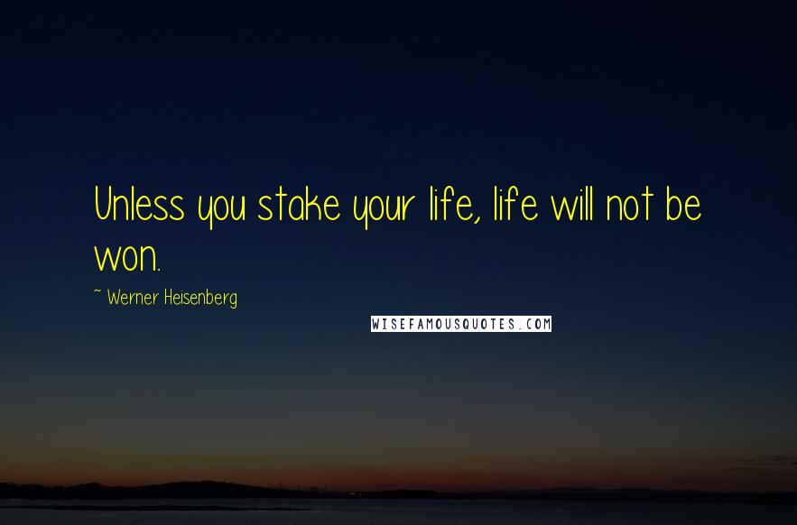 Werner Heisenberg Quotes: Unless you stake your life, life will not be won.