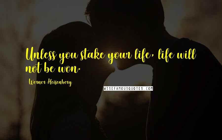 Werner Heisenberg Quotes: Unless you stake your life, life will not be won.